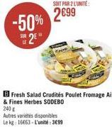 -50% 2E  SOIT PAR 2 L'UNITÉ:  2699  Fresh Salad Crudités Poulet Fromage Ail & Fines Herbes SODEBO  240 g  Autres variétés disponibles  Le kg: 16€63-L'unité: 3699 