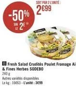 -50% 2e  soit par 2 l'unité:  2699  fresh salad crudités poulet fromage ail & fines herbes sodebo  240 g  autres variétés disponibles  le kg: 16€63-l'unité: 3699 