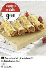 LA BARQUETTE DE 750G 9€50  C Cannelloni ricotta épinard Ou Cannelloni de bœuf  750g  Lekg: 12667 