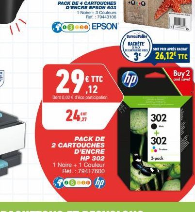 PACK DE 4 CARTOUCHES D'ENCRE EPSON 603  1 Noire + 3 Couleurs Réf. : 79443106  0800 EPSON  € TTC ,12  Dont 0,02 € d'éco participation  24  PACK DE 2 CARTOUCHES D'ENCRE  HP 302  1 Noire + 1 Couleur Réf.