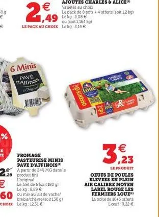 6 minis  pave d'affinois  origin  €  2,49  ou (soit 1,164 kg)  le pack au choix lekg: 2,14 €  fromage pasteurise minis pave d'affinois  229 partir de 24% mg dans le  produit l'original le filet de 6 (
