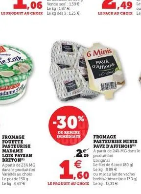 -30%  de remise immédiate  €  1,00  6 minis  pave d'affinois  origin  brebis/chèvre (soit 130 g) le produit au choix le kg: 12.31€  fromage pasteurise minis pave d'affinois  229 partir de 24% mg dans 