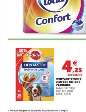 30%  28  OFFERTS  30% Pedigree  DENTASTIX  DAILY ORAL CARE  *Produit dangereux, respectez les précautions d'emploi  DOUX  € ,25  LE PRODUIT  DENTASTIX POUR MOYENS CHIENS PEDIGREE La boite de 720 g don