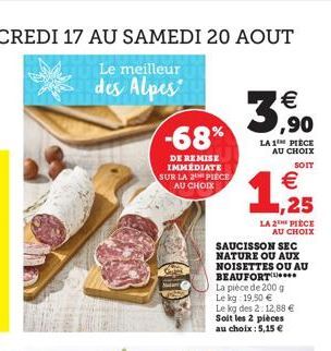 -68%  DE REMISE IMMEDIATE SUR LA 2 PIECE AU CHOIX  ,90  LA 1¹ PIÈCE AU CHOIX  SOIT  € ,25  LA 2 PIÈCE AU CHOIX  SAUCISSON SEC NATURE OU AUX NOISETTES OU AU BEAUFORT*** La pièce de 200 g Le kg 19.50 € 