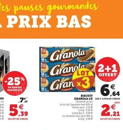 -25%  de remise immediate  7% €  5,939  granola  granola 2+1  lot  offert  granx3  sinds  pet  le lot de 3 paquets (soit 600 g) vendu seul: 3.32€ lekg: 5.53 €  lait  € ,64  biscuit  granola lu les 3 l