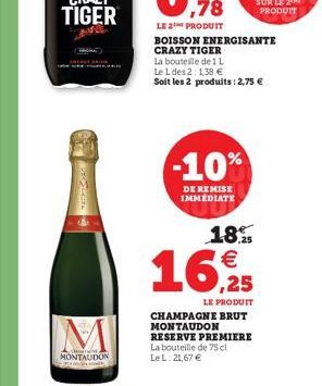 BROSCATE  M  Cene MONTAUDON  BOISSON ENERGISANTE  CRAZY TIGER  La bouteille de 1 L  Le 1 des 2: 138 € Soit les 2 produits: 2,75 €  -10%  DE REMISE IMMÉDIATE  18,5 €  16,925  LE PRODUIT  CHAMPAGNE BRUT