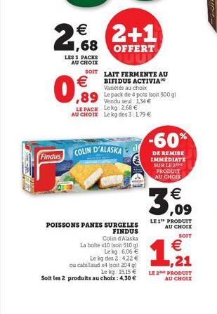 €  21,68  Findus  LES 3 PACKS AU CHOIX  €  0,9  COLIN D'ALASKA  POISSONS PANES SURGELES  FINDUS  Colin d'Alaska La boite x10 (soit 510 gl Lekg: 6,06 €  Le kg des 2:4,22 € ou cabillaud x4 (soit 20-4 g)