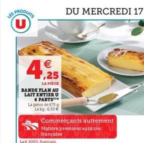 (U)  € 1,25  LA PIÈCE  BANDE FLAN AU  LAIT ENTIER U 6 PARTS  La pièce de 675 g Lekg: 6,30 €  Commerçants autrement Matière première agricole française  Lait 100% français.  