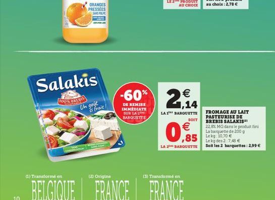 10  ORANGES PRESSEES SANS FILPL  Salakis  100% BREBIS  Un goût  CONSOR  frais  -60% 2,14  DE REMISE IMMEDIATE SUR LA 2 BARQUETTE  LA 1 BARQUETTE  SOIT  €  0,5  LA 2 BARQUETTE  (1) Transformé en  (2) O