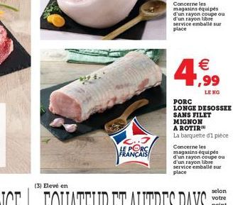 C..J LE PORC FRANÇAIS  Concerne les  magasins équipés d'un rayon coupe ou d'un rayon libre service emballé sur place  €  LE KG  PORC  LONGE DESOSSEE SANS FILET MIGNON A ROTIR  La barquette d1 pièce  C