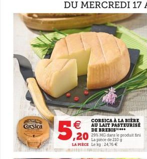 Corsica  €  5,20  CORSICA À LA BIÈRE AU LAIT PASTEURISÉ DE BREBIS  La pièce de 210 g LA PIECE Le kg: 24,76 €  