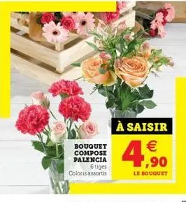 bouquet compose palencia 6 tiges coloris assortis  à saisir €  4  (1)  ,90  le bouquet 