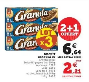 granola  granola 2+1  lot  offert  granx3  sinds  pet  le lot de 3 paquets (soit 600 g) vendu seul: 3.32€ lekg: 5.53 €  lait  € ,64  biscuit  granola lu les 3 lots au choix chocolat au lait  soit  le 