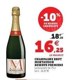 broscate  m  cene montaudon  -10%  de remise immédiate  18,5 €  16,925  le produit  champagne brut montaudon reserve premiere  la bouteille de 75 cl  le l: 21,67 € 