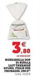 €  (1)  ,80  le produit  mozzarella dop  di bufala lait thermisé 24%mg, italie des fromages, 250 g lekg: 15,20 € 