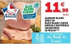 le porc français  bleu blanc coeur  ps  fa  dat  jambon blanc avec os  bleu blanc cœur omega 3 naturels charcurie le wacq  € 1,90  le kg  le meilleur des hauts de france 