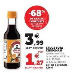 -68%  de remise immediate sur le 2 produit  €  3.99  le 1 produit sauce soja soit kikkoman  €  1,27  le 2 produit 5,26 €  1,27 lel des 2:10.52 €  soit les 2 produits:  variétés au choix la bouteille d