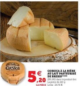 Corsica  CORSICA À LA BIÈRE AU LAIT PASTEURISÉ DE BREBIS  ,20 29% MG dans le produit fini  La pièce de 210 g LA PIÈCE Le kg: 24,76 €  5,200  