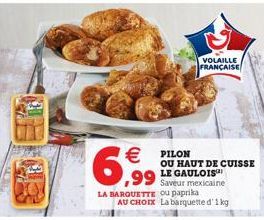 €  6,99  LA BARQUETTE ou paprika AU CHOIX La barquette d'1 kg  VOLAILLE FRANÇAISE  PILON OU HAUT DE CUISSE LE GAULOIS™ Saveur mexicaine 