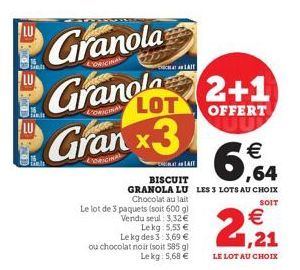 Granola  Granola 2+1  LOT  OFFERT  Granx3  Sinds  PES  Le lot de 3 paquets (soit 600 g) Vendu seul: 3.32€ Lekg: 5.53 €  LAIT  € ,64  BISCUIT  GRANOLA LU LES 3 LOTS AU CHOIX Chocolat au lait  SOIT  Le 