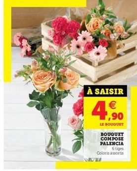 À SAISIR  € ,90  LE BOUQUET  NEW  BOUQUET COMPOSE PALENCIA  6 tiges  Coloris assortis 