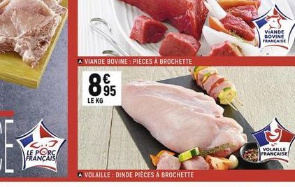 LE PORC FRANÇAIS  A VIANDE BOVINE: PIÈCES À BROCHETTE  895  LE KG  A VOLAILLE: DINDE PIÈCES À BROCHETTE  VIANDE BOVINE FRANÇAISE  VOLAILLE FRANÇAISE 