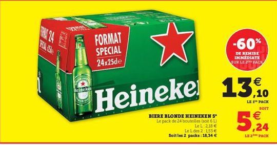 POIN ale  Beineken  LA  FORMAT SPECIAL 24x25de  €  ,10  Heineke 13%.  LE 1¹ PACK  SOIT  BIERE BLONDE HEINEKEN 5° Le pack de 24 bouteilles (soit 6L)  Le L. 2,18 € Le L des 2 1,53 € Soit les 2 packs: 18