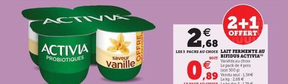 ACTIVIA  PROBIOTIQUES  ACTIVA  saveur  vanille  OFFRE  (2+1)  OFFERT  2,68  LES 3 PACKS AU CHOIX LAIT FERMENTE AU SOIT BIFIDUS ACTIVIA Variétés au choix Le pack de 4 pots (soit 500 g) Vendu seul: 1,34