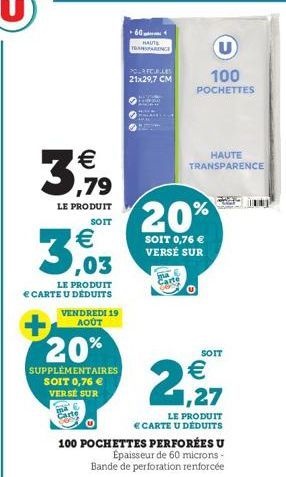 3 3,79  LE PRODUIT  SOIT  €  3,03  LE PRODUIT € CARTE U DÉDUITS  VENDREDI 19 AOÛT  20%  SUPPLÉMENTAIRES SOIT 0,76 € VERSE SUR  60  HAUTS TRANSPARENCE  POUR FOURLES 21x29,7 CM  U  100 POCHETTES  ma  Ca