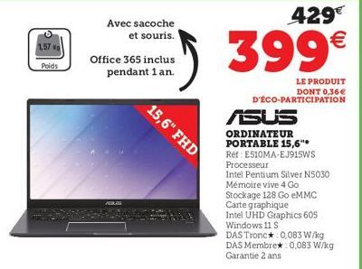 O 1,57 Ko  Poids  Avec sacoche  et souris.  Office 365 inclus pendant 1 an.  R  15,6" FHD  429€  399€  LE PRODUIT DONT 0,36€ D'ÉCO-PARTICIPATION  ASUS  ORDINATEUR PORTABLE 15,6" Ref: E510MA-EJ915WS  P