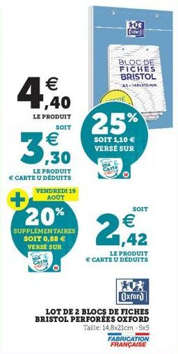 € ,40  LE PRODUIT SOIT  3,30  LE PRODUIT  e CARTE U DÉDUITS  VENDREDI 19  AOÛT  20%  SUPPLÉMENTAIRES  SOIT 0,88 €  VERSE SUR  Carte  *0*  [durana!  25%  SOIT 1,10 € VERSE SUR  Oxford  LOT DE 2 BLOCS D