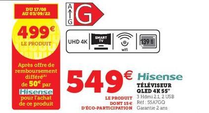 DU 17/08 AU 03/09/22  499€  LE PRODUIT  Après offre de remboursement différé  de 50€ par Hisense pour l'achat de ce produit  AIG  G  UHD 4K  SMART TV  O)))  wifi  549€  139 € 