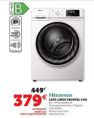 ←G  B  1400  TRS/MIN  22 d8 Classe A  449€  379€  Hisense  LAVE-LINGE FRONTAL 9 KG Rét:WFOY9014EVJM  15 programmes dont 1 "Rapide", LE PRODUIT arrêt différé. DONT 10€ Moteur induction. D'ÉCO-PARTICIPA