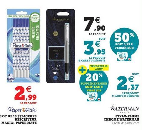 FANT SPECIAL/SPECIALIT  R  Paper Mate  M  WICKE  MERILN  EFFACEUR ERADICATOR  2  €  1,99  LE PRODUIT  Paper Mate  LOT DE 10 EFFACEURS RÉÉCRIVEUR  MAGIC+PAPER MATE  WATERMAN  7,90  LE PRODUIT SOIT  3,9