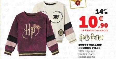 Up  14% €  10,90  LE PRODUIT AU CHOIX  Harry Potter  SWEAT POLAIRE DOUDOU FILLE 100% polyester Du 4 au 12 ans - coloris assortis 