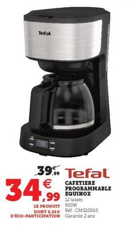 Tefal  FF  34,99  39,99 Tefal  CAFETIERE PROGRAMMABLE EQUINOX  12 tasses  LE PRODUIT 900W  DONT 0.24€ Réf: CM520D10 D'ÉCO-PARTICIPATION Garantie 2 ans 