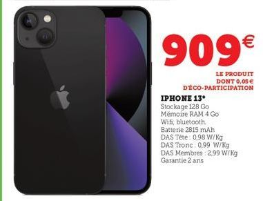 909€  LE PRODUIT DONT 0,05 € DÉCO-PARTICIPATION  IPHONE 13* Stockage 128 Go Mémoire RAM 4 Go Wifi, bluetooth. Batterie 2815 mAh DAS Tête: 0,98 W/kg DAS Tronc: 0,99 W/kg DAS Membres: 2,99 W/kg Garantie