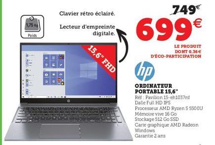 1,75  Poids  29:14  sg  Clavier rétro éclairé.  Lecteur d'empreinte, digitale.  CAD  15,6" FHD  749€  699€  LE PRODUIT DONT 0,36€ D'ÉCO-PARTICIPATION  hp  ORDINATEUR PORTABLE 15,6"  Ref: Pavilion 15-e