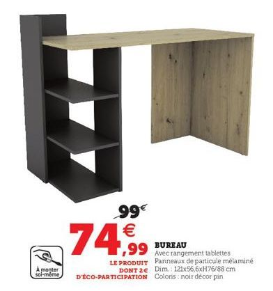 A monter soi-même  99€  74,99  BUREAU Avec rangement tablettes LE PRODUIT Panneaux de particule mélaminé DONT 2e Dim.: 121x56,6xH76/88 cm D'ÉCO-PARTICIPATION Coloris : noir décor pin  