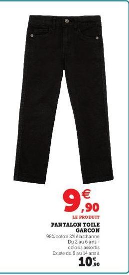 €  99  ,90  LE PRODUIT PANTALON TOILE GARCON  98% coton 2% élasthanne  Du 2 au 6 ans - coloris assortis Existe du 8 au 14 ans à  10.90 