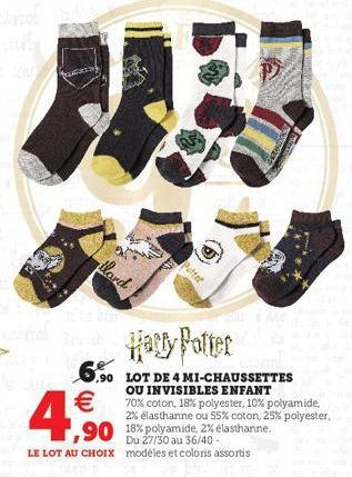 llard  €  4,90  Harry Potter  6.90 LOT DE 4 MI-CHAUSSETTES  OU INVISIBLES ENFANT 70% coton, 18% polyester, 10% polyamide, 2% élasthanne ou 55% coton, 25% polyester,  ,90 18% polyamide, 2% elasthanne. 