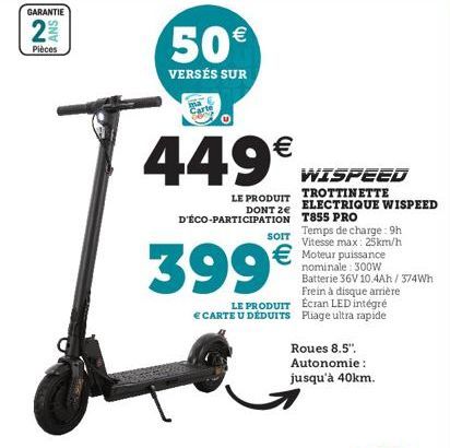 GARANTIE  N  ANS  Pièces  50€  VERSÉS SUR  449€  LE PRODUIT  D'ÉCO-PARTICIPATION T855 PRO  WISPEED  TROTTINETTE ELECTRIQUE WISPEED  LE PRODUIT  € CARTE U DÉDUITS  Temps de charge : 9h Vitesse max: 25k