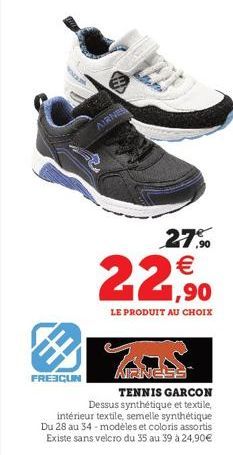 FRECUN  AIRNES  27,90 €  22,90  LE PRODUIT AU CHOIX  AIRNESS  TENNIS GARCON Dessus synthétique et textile, intérieur textile, semelle synthétique Du 28 au 34 modèles et coloris assortis Existe sans ve