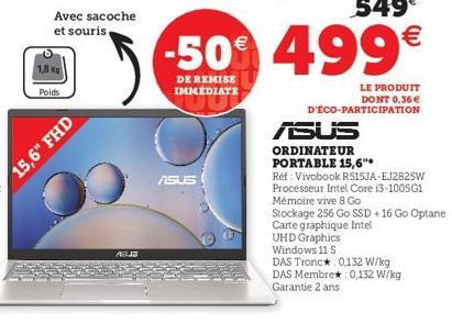 Avec sacoche et souris  Poids  15,6" FHD  ABUS  ASUS  549€  -50€ 499€  DE REMISE IMMÉDIATE  LE PRODUIT DONT 0.36€ D'ÉCO-PARTICIPATION  ASUS  ORDINATEUR PORTABLE 15,6"*  Réf: Vivobook RS15JA-EJ2825W Pr