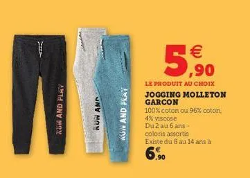 row and play  aun and  kun and play  5,90  le produit au choix jogging molleton garcon  100% coton ou 96% coton,  4% viscose  du 2 au 6 ans -  coloris assortis  existe du 8 au 14 ans à  6.900 