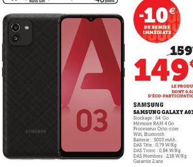 SAMSUNG  03  -10€  DE REMISE IMMÉDIATE  159€  149€  LE PRODUIT DONT 0,02€ D'ÉCO-PARTICIPATION  SAMSUNG  SAMSUNG GALAXY A03* Stockage: 64 Go Mémoire RAM 4 Go Processeur Octo-core Wifi, Bluetooth Batter