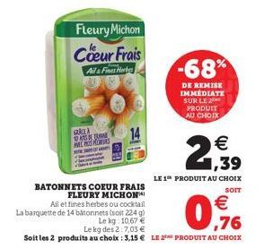 GREA 1045 TAL NESMERS  Fleury Michon Coeur Frais  Ail & Fines Herb  BATONNETS COEUR FRAIS  FLEURY MICHON  Ail et fines herbes ou cocktail La barquette de 14 bâtonnets (soit 224 g)  Le kg: 10,67 €  -68