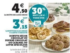 €  4,50  la boite de 6 aux choix  soit  €  3,15  la boite de 6 au choix € carte u déduits donuts décor chocolat ou fourré chocolat  ou caramel ou lotus speculoos  ,50 30%  soit 1,35 € verse sur  (2)  