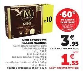 led  m  magnum  mini  classic w  x10  mini batonnets glaces magnum  classic amandes chocolat blanc  la boite x10 (soit 443 g) lekg: 8,92 €  le kg des 2:6,21 €  3,95  le 1 produit au choix  soit  € ,55