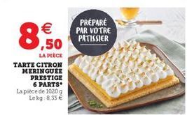 8  €  LA PIÈCE  TARTE CITRON MERINGUEE PRESTIGE 6 PARTS* La pièce de 1020 g Lekg:8,33 €  PRÉPARÉ PAR VOTRE PÂTISSIER 